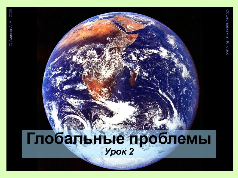 Глобальные проблемы Урок 2 © Аминов А. М., 2009 Обществознание, 10 класс